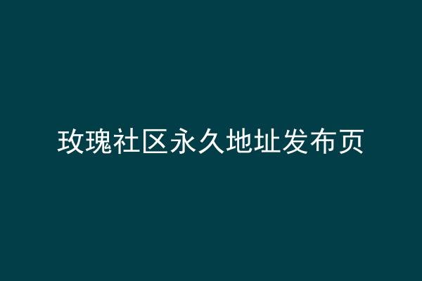 玫瑰社区永久地址发布页