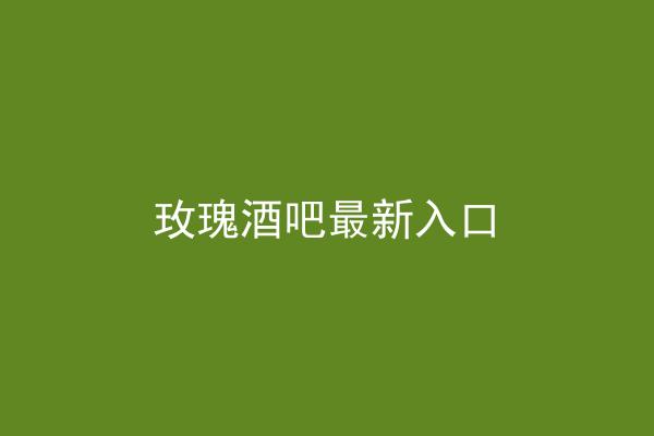 玫瑰酒吧最新入口
