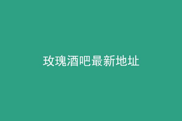 玫瑰酒吧最新地址