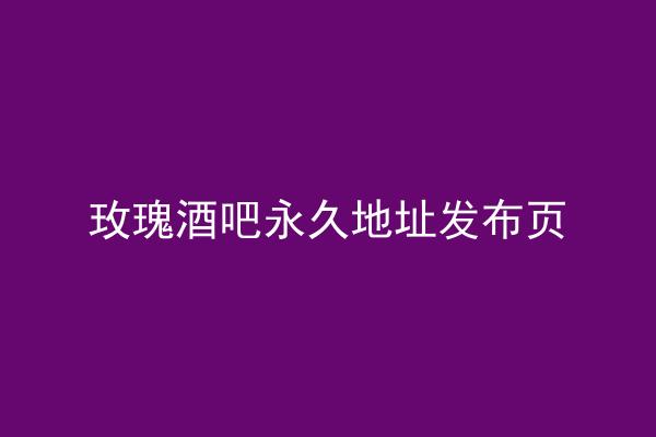 玫瑰酒吧永久地址发布页