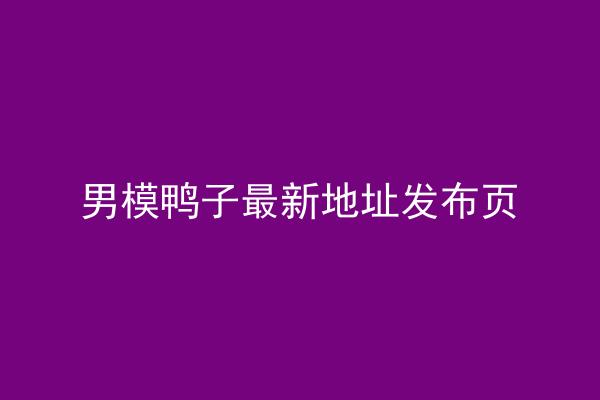 男模鸭子最新地址发布页