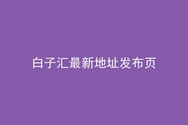 白子汇最新地址发布页