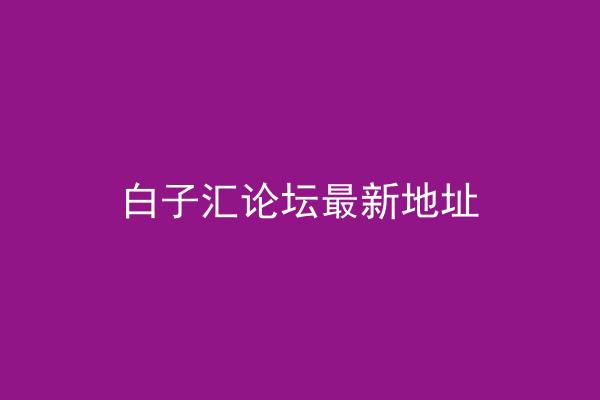 白子汇论坛最新地址