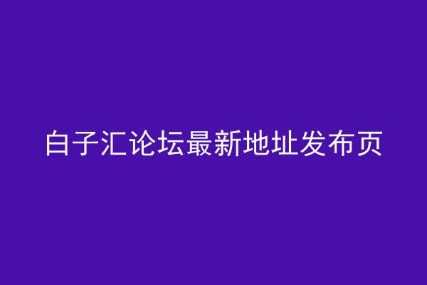 白子汇论坛最新地址发布页