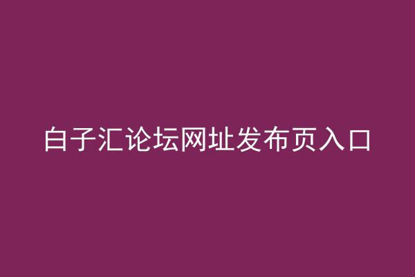 白子汇论坛网址发布页入口