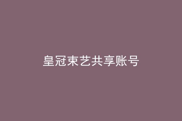 皇冠束艺共享账号