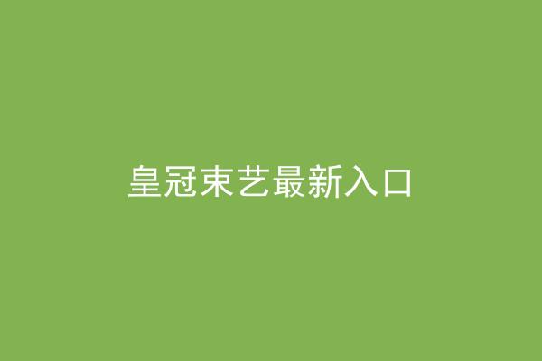皇冠束艺最新入口