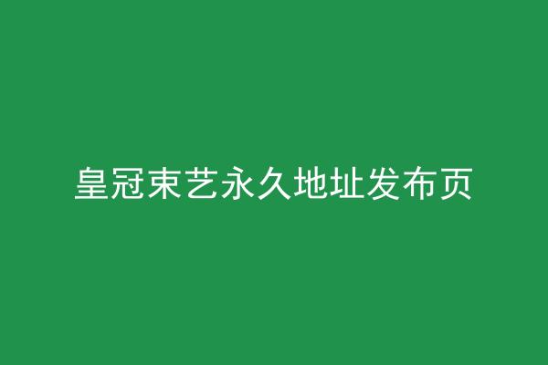 皇冠束艺永久地址发布页