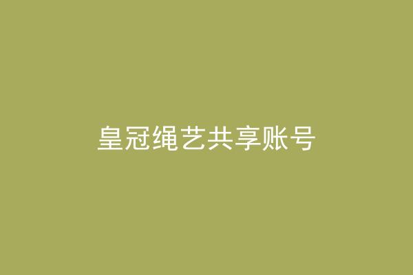 皇冠绳艺共享账号