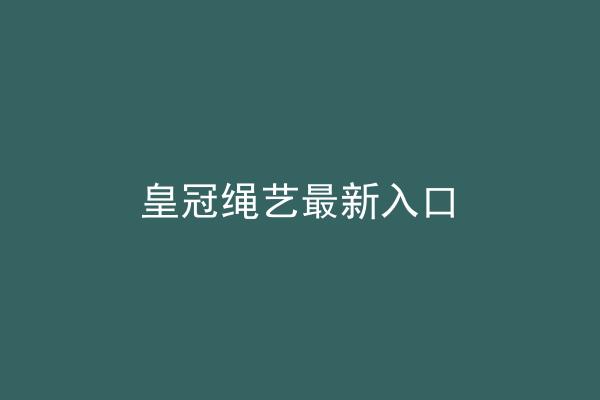 皇冠绳艺最新入口
