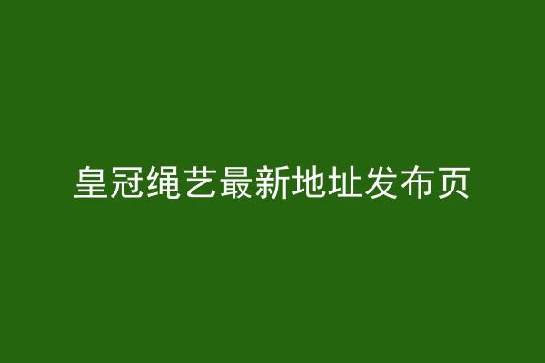 皇冠绳艺最新地址发布页