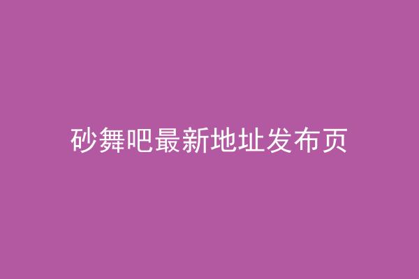 砂舞吧最新地址发布页