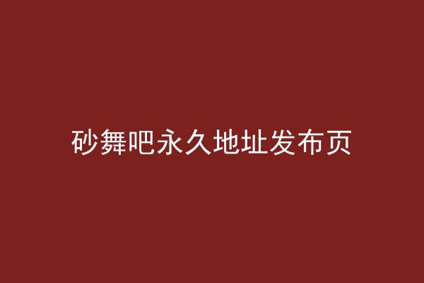 砂舞吧永久地址发布页