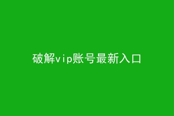 破解vip账号最新入口