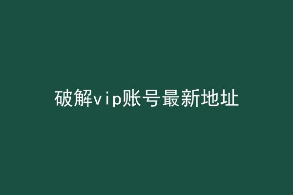 破解vip账号最新地址