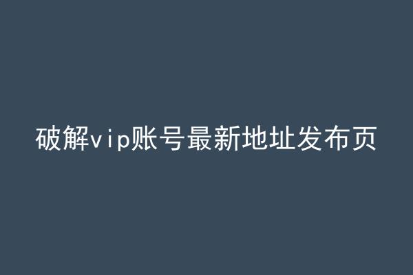 破解vip账号最新地址发布页