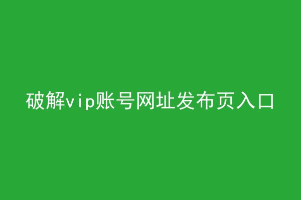 破解vip账号网址发布页入口