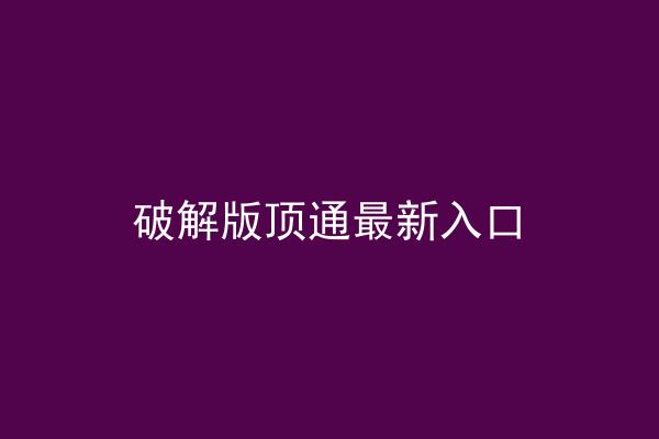 破解版顶通最新入口