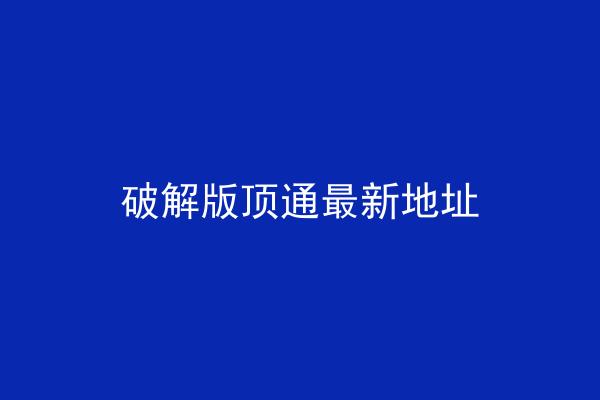 破解版顶通最新地址