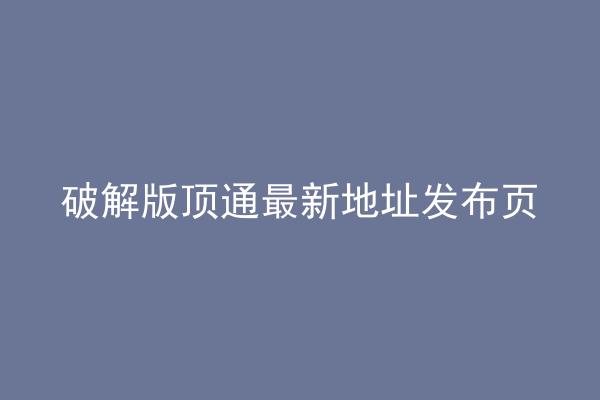 破解版顶通最新地址发布页