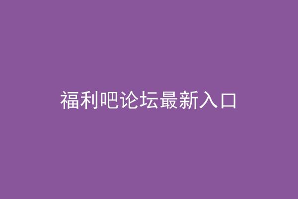 福利吧论坛最新入口