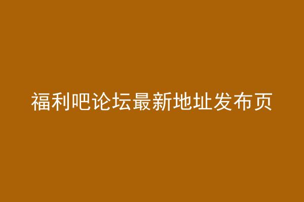 福利吧论坛最新地址发布页