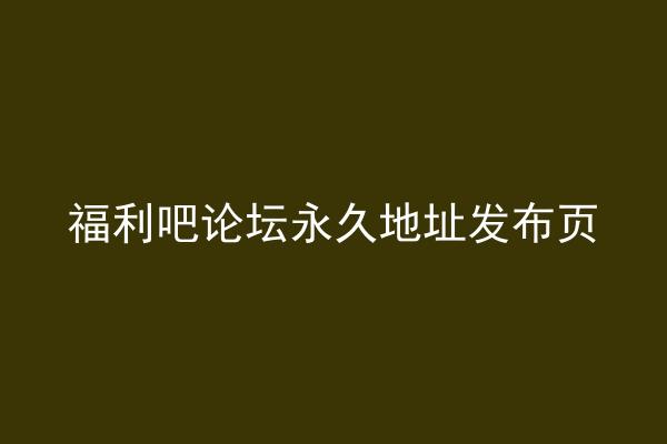 福利吧论坛永久地址发布页