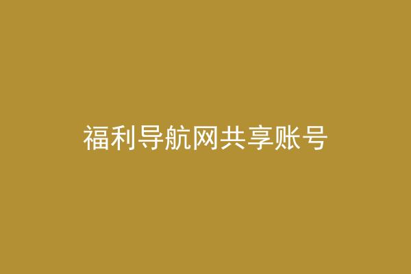 福利导航网共享账号