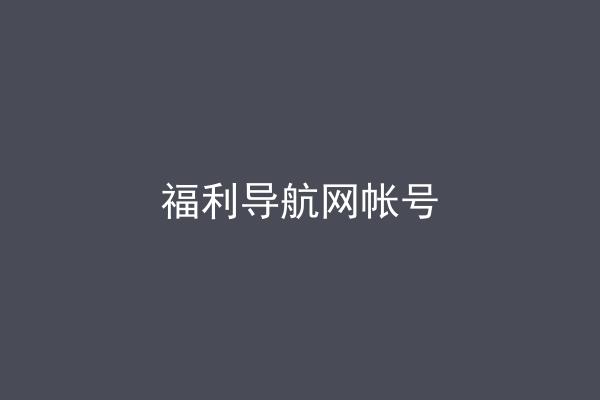 福利导航网帐号