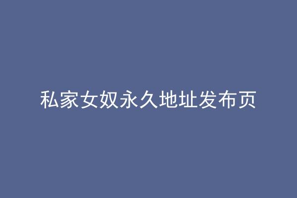 私家女奴永久地址发布页