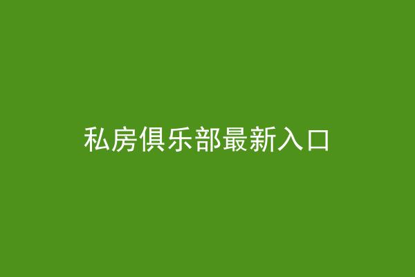 私房俱乐部最新入口