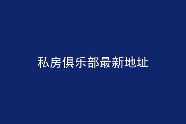 私房俱乐部最新地址
