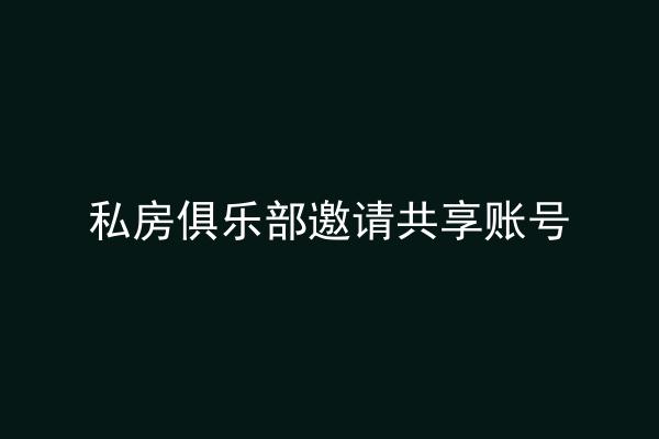 私房俱乐部邀请共享账号