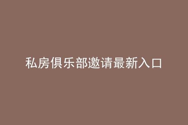 私房俱乐部邀请最新入口