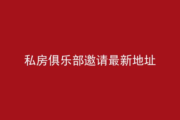 私房俱乐部邀请最新地址