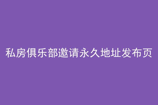 私房俱乐部邀请永久地址发布页