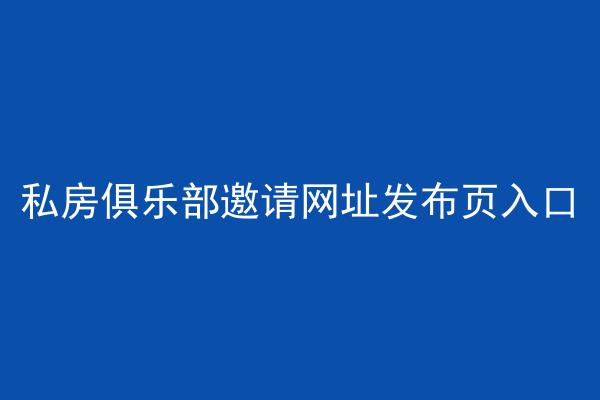 私房俱乐部邀请网址发布页入口