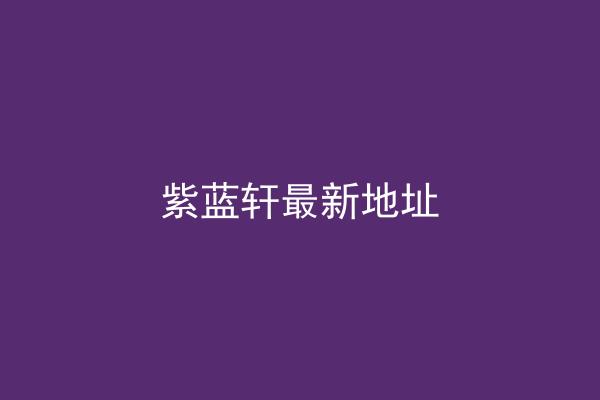 紫蓝轩最新地址