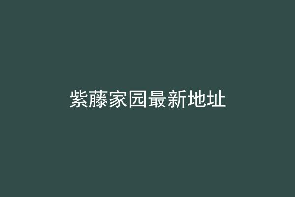 紫藤家园最新地址