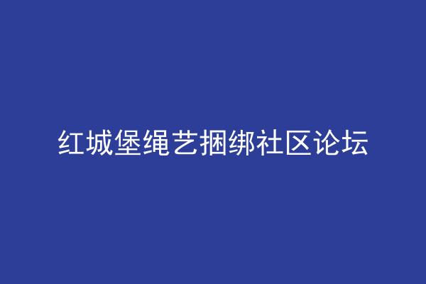 红城堡绳艺捆绑社区论坛