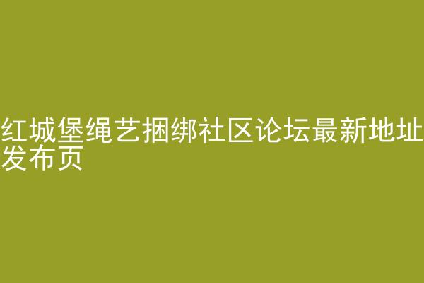 红城堡绳艺捆绑社区论坛最新地址发布页