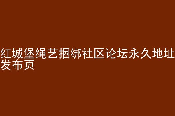 红城堡绳艺捆绑社区论坛永久地址发布页