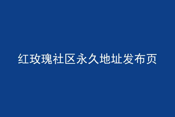 红玫瑰社区永久地址发布页
