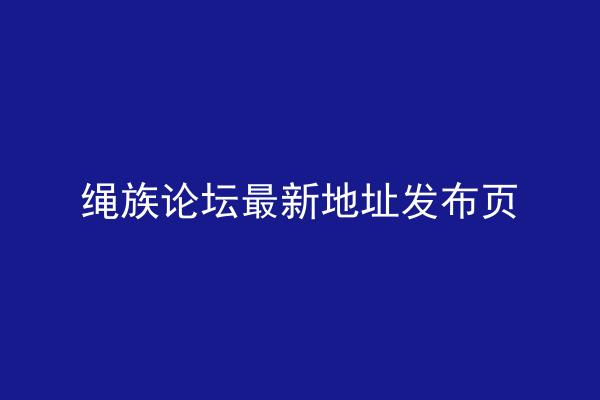 绳族论坛最新地址发布页