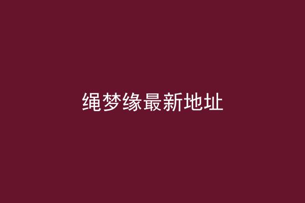 绳梦缘最新地址