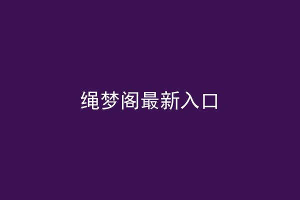 绳梦阁最新入口