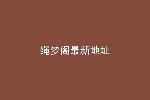 绳梦阁最新地址