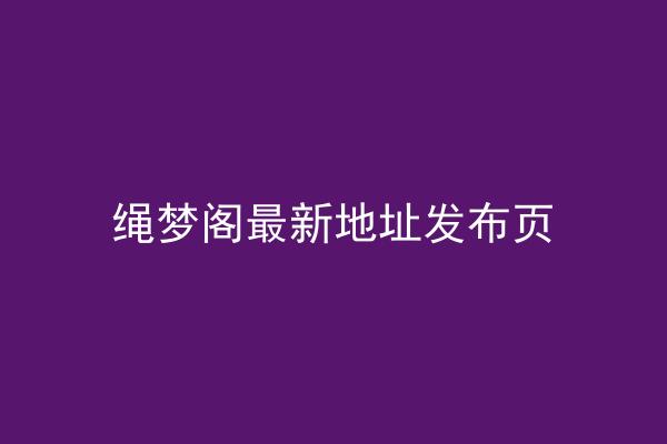 绳梦阁最新地址发布页
