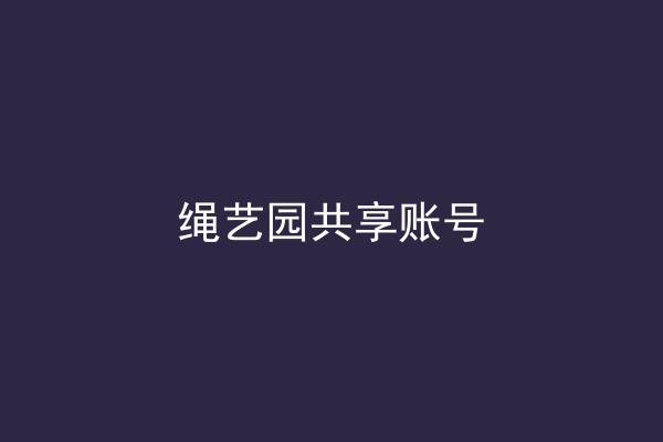 绳艺园共享账号