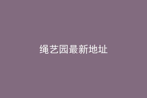 绳艺园最新地址